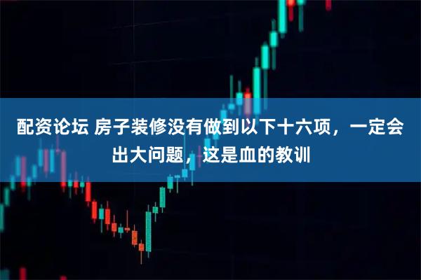 配资论坛 房子装修没有做到以下十六项，一定会出大问题，这是血的教训