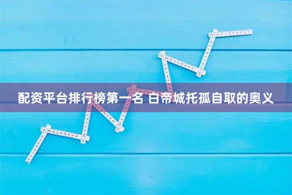 配资平台排行榜第一名 白帝城托孤自取的奥义